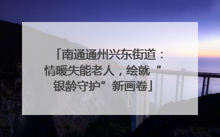 南通通州兴东街道：情暖失能老人，绘就“银龄守护”新画卷