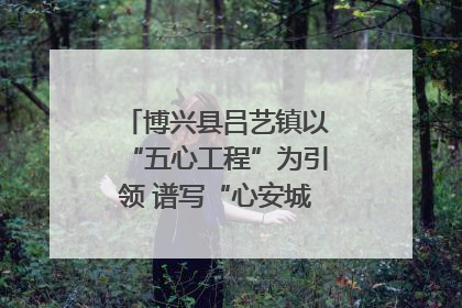 博兴县吕艺镇以“五心工程”为引领 谱写“心安城市”建设新篇章