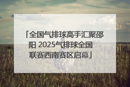 全国气排球高手汇聚邵阳 2025气排球全国联赛西南赛区启幕