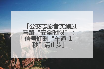 公交志愿者实测过马路“安全时限”：信号灯剩“车道-1秒”请止步