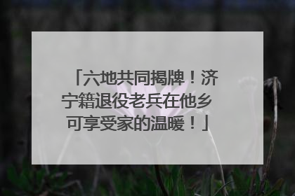六地共同揭牌！济宁籍退役老兵在他乡可享受家的温暖！