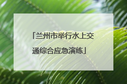 兰州市举行水上交通综合应急演练