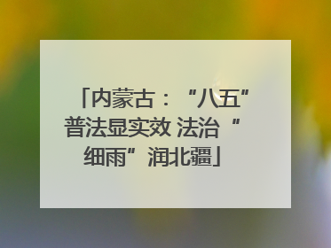 内蒙古：“八五”普法显实效 法治“细雨”润北疆