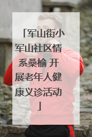 军山街小军山社区情系桑榆 开展老年人健康义诊活动