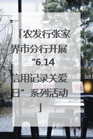 农发行张家界市分行开展“6.14 信用记录关爱日”系列活动