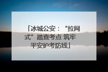 冰城公安：“拉网式”踏查考点 筑牢平安护考防线