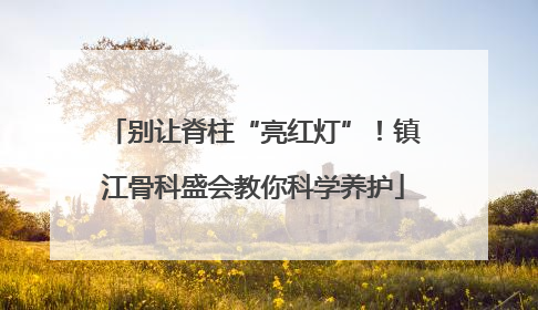别让脊柱“亮红灯”！镇江骨科盛会教你科学养护