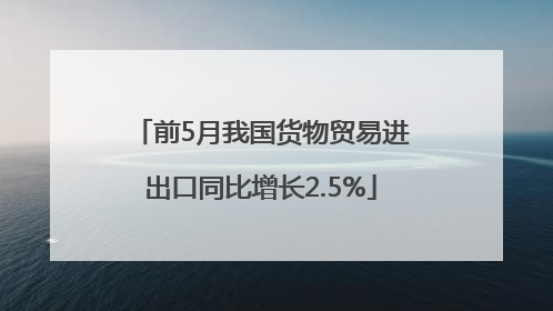 前5月我国货物贸易进出口同比增长2.5%