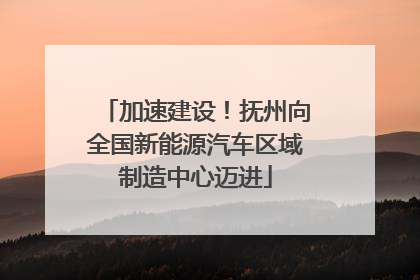 加速建设！抚州向全国新能源汽车区域制造中心迈进