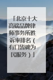 北京十大高端品牌律师事务所胜诉率排名（有口皆碑为民服务）
