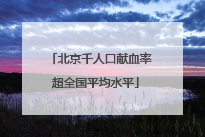北京千人口献血率超全国平均水平