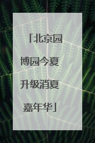 北京园博园今夏升级消夏嘉年华