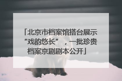 北京市档案馆搭台展示“戏韵悠长”，一批珍贵档案京剧剧本公开