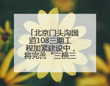 北京门头沟国道108三期工程加紧建设中，将完善“三横三纵”路网