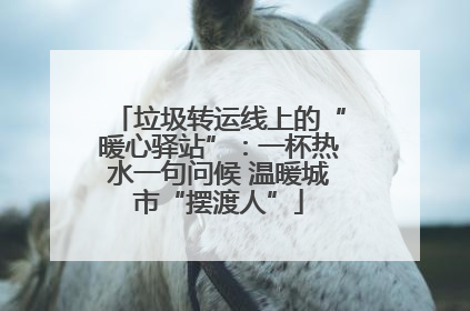 垃圾转运线上的“暖心驿站”：一杯热水一句问候 温暖城市“摆渡人”