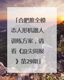 合肥推全模态人形机器人训练方案，请看《浪尖周报》第29期