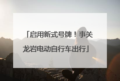 启用新式号牌！事关龙岩电动自行车出行