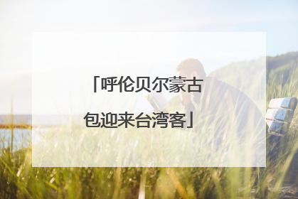 呼伦贝尔蒙古包迎来台湾客