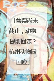 售票尚未截止，动物提前回笼？杭州动物园回应