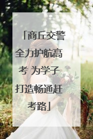 商丘交警全力护航高考 为学子打造畅通赶考路