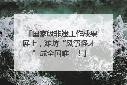 国家级非遗工作成果展上，潍坊“风筝怪才”成全国唯一！