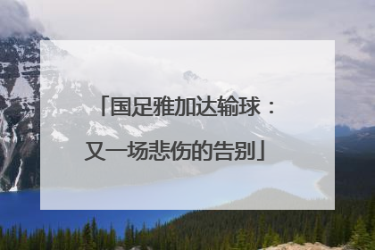 国足雅加达输球：又一场悲伤的告别