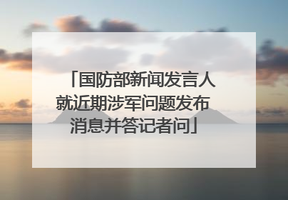 国防部新闻发言人就近期涉军问题发布消息并答记者问