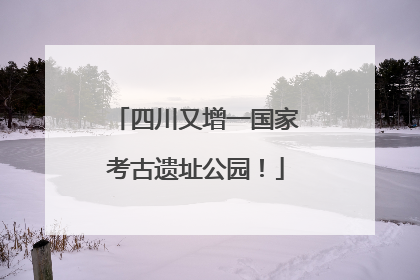 四川又增一国家考古遗址公园!