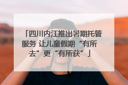 四川内江推出暑期托管服务 让儿童假期“有所去”更“有所获”