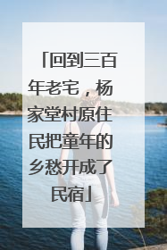 回到三百年老宅，杨家堂村原住民把童年的乡愁开成了民宿