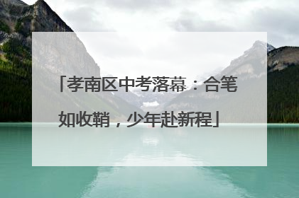 孝南区中考落幕：合笔如收鞘，少年赴新程