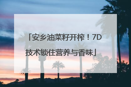 安乡油菜籽开榨！7D技术锁住营养与香味