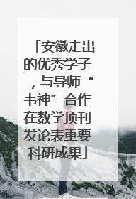 安徽走出的优秀学子，与导师“韦神”合作在数学顶刊发论表重要科研成果