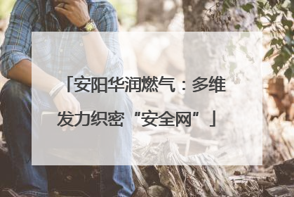 安阳华润燃气：多维发力织密“安全网”