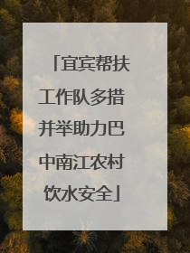 宜宾帮扶工作队多措并举助力巴中南江农村饮水安全