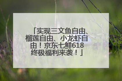 实现三文鱼自由、榴莲自由、小龙虾自由！京东七鲜618终极福利来袭！