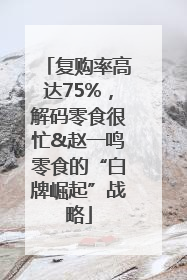 复购率高达75%，解码零食很忙&赵一鸣零食的“白牌崛起”战略
