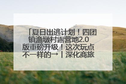 夏日出逃计划！四团镇渔墩村露营地2.0版重磅升级！这次玩点不一样的→丨深化商旅文体农展融合