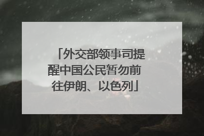 外交部领事司提醒中国公民暂勿前往伊朗、以色列