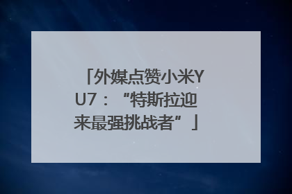 外媒点赞小米YU7：“特斯拉迎来最强挑战者”