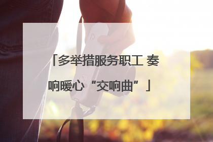 多举措服务职工 奏响暖心“交响曲”