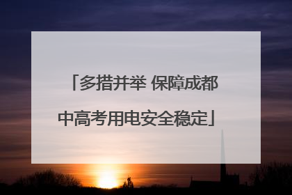 多措并举 保障成都中高考用电安全稳定