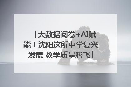 大数据阅卷+AI赋能！沈阳这所中学复兴发展 教学质量腾飞