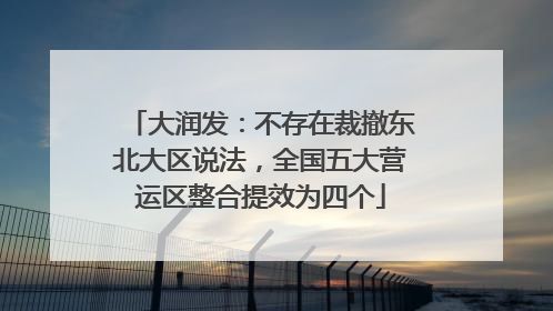 大润发：不存在裁撤东北大区说法，全国五大营运区整合提效为四个