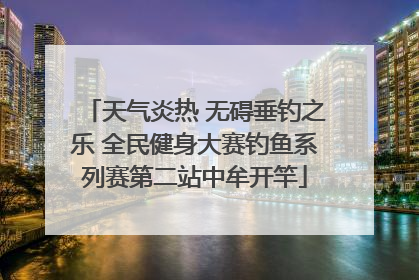 天气炎热 无碍垂钓之乐 全民健身大赛钓鱼系列赛第二站中牟开竿