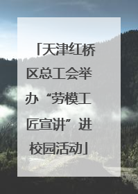 天津红桥区总工会举办“劳模工匠宣讲”进校园活动