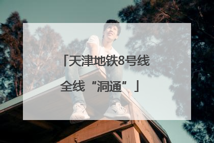 天津地铁8号线全线“洞通”