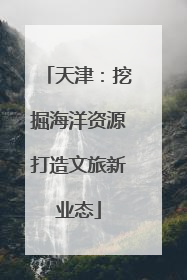 天津：挖掘海洋资源打造文旅新业态