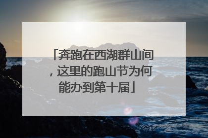 奔跑在西湖群山间，这里的跑山节为何能办到第十届