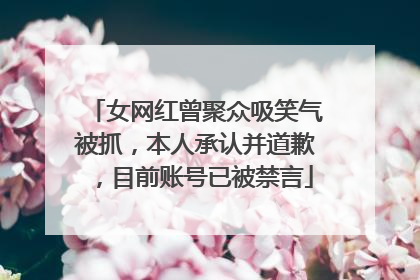 女网红曾聚众吸笑气被抓，本人承认并道歉，目前账号已被禁言